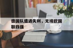 开云体育下载-德国队遭遇失利,无缘欧国联四强