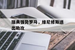 开云体育入口-关于瑞典强势罗马，维尼修斯送出助攻的信息